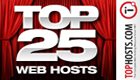Top 25 Web Hosts,web hosting,top web hosts,internet hosting, dedicated servers,unix hosting Best Budget Hosting,Best Blog Hosting,Best Forum Hosting,Best Unix Hosting,Best Windows Hosting,Best PHP Hosting,Best Email Hosting,Best Ecommerce Hosting,Best Multi-Domain Hosting,Best VPS Hosting,Best Reseller Hosting,Best Dedicated Hosting,Top 25 Web Hosts,web hosting,top web hosts,internet hosting, dedicated servers,unix hosting
